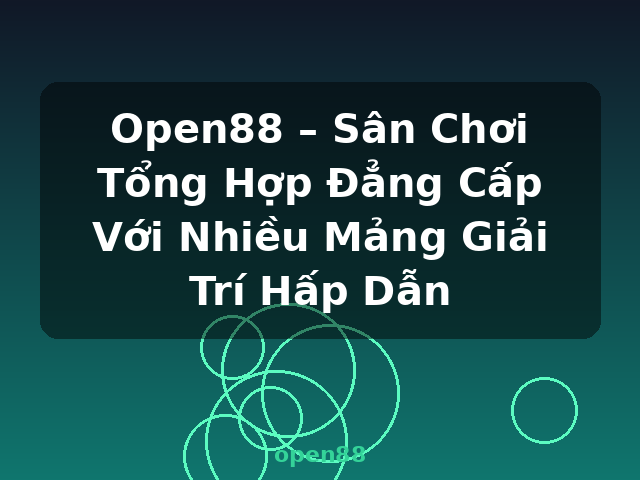Open88 – Sân Chơi Tổng Hợp Đẳng Cấp Với Nhiều Mảng Giải Trí Hấp Dẫn - open88