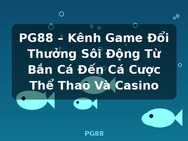 PG88 – Kênh Game Đổi Thưởng Sôi Động Từ Bắn Cá Đến Cá Cược Thể Thao Và Casino - PG88