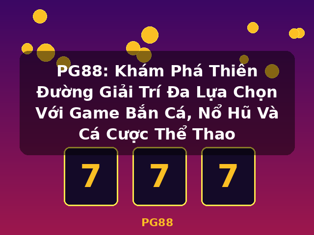 PG88: Khám Phá Thiên Đường Giải Trí Đa Lựa Chọn Với Game Bắn Cá, Nổ Hũ Và Cá Cược Thể Thao - PG88