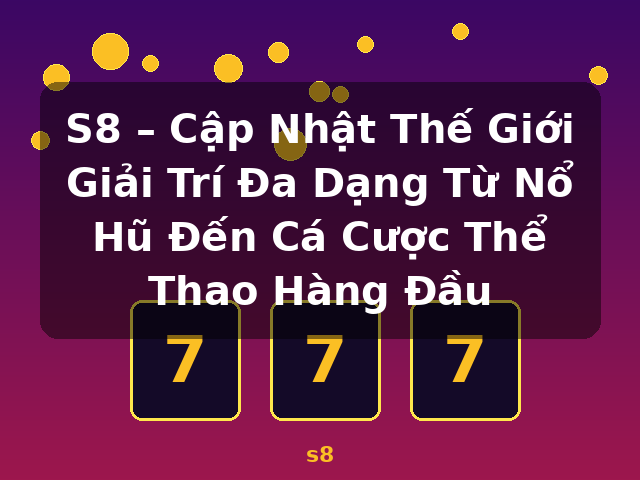 S8 – Cập Nhật Thế Giới Giải Trí Đa Dạng Từ Nổ Hũ Đến Cá Cược Thể Thao Hàng Đầu - s8