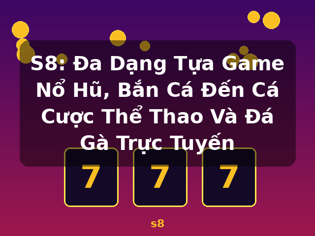 S8: Đa Dạng Tựa Game Nổ Hũ, Bắn Cá Đến Cá Cược Thể Thao Và Đá Gà Trực Tuyến - s8