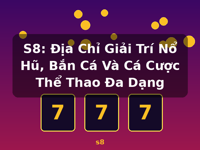 S8: Địa Chỉ Giải Trí Nổ Hũ, Bắn Cá Và Cá Cược Thể Thao Đa Dạng - s8