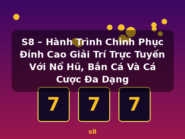 S8 – Hành Trình Chinh Phục Đỉnh Cao Giải Trí Trực Tuyến Với Nổ Hũ, Bắn Cá Và Cá Cược Đa Dạng - s8