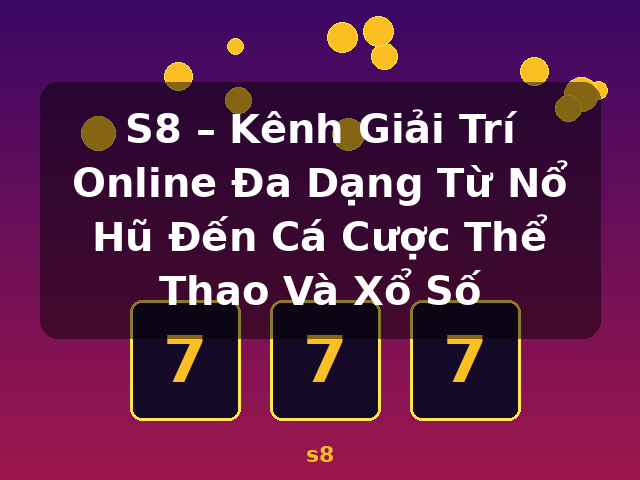 S8 – Kênh Giải Trí Online Đa Dạng Từ Nổ Hũ Đến Cá Cược Thể Thao Và Xổ Số - s8