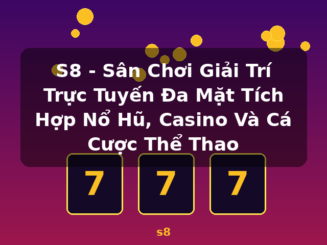 S8 - Sân Chơi Giải Trí Trực Tuyến Đa Mặt Tích Hợp Nổ Hũ, Casino Và Cá Cược Thể Thao - s8
