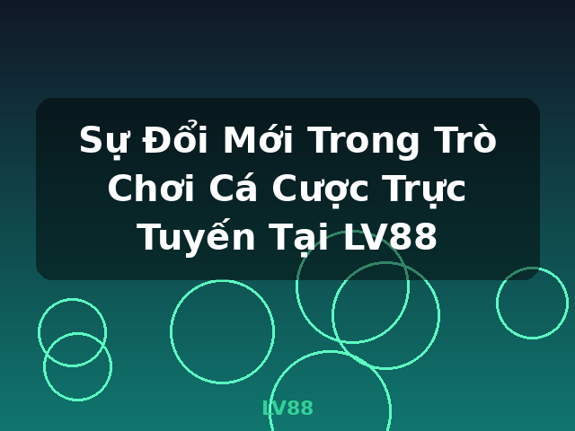 Sự Đổi Mới Trong Trò Chơi Cá Cược Trực Tuyến Tại LV88 - LV88