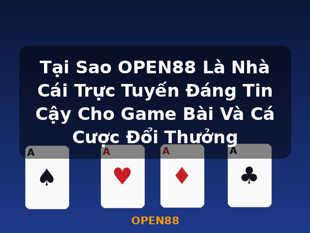 Tại Sao OPEN88 Là Nhà Cái Trực Tuyến Đáng Tin Cậy Cho Game Bài Và Cá Cược Đổi Thưởng - OPEN88