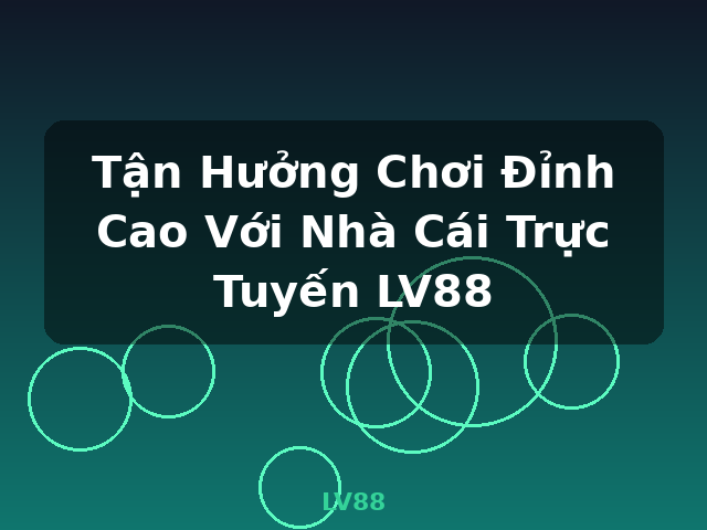 Tận Hưởng Chơi Đỉnh Cao Với Nhà Cái Trực Tuyến LV88 - LV88