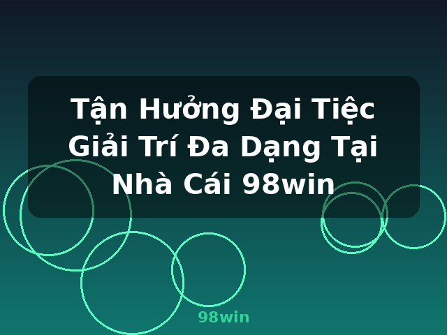 Tận Hưởng Đại Tiệc Giải Trí Đa Dạng Tại Nhà Cái 98win - 98win