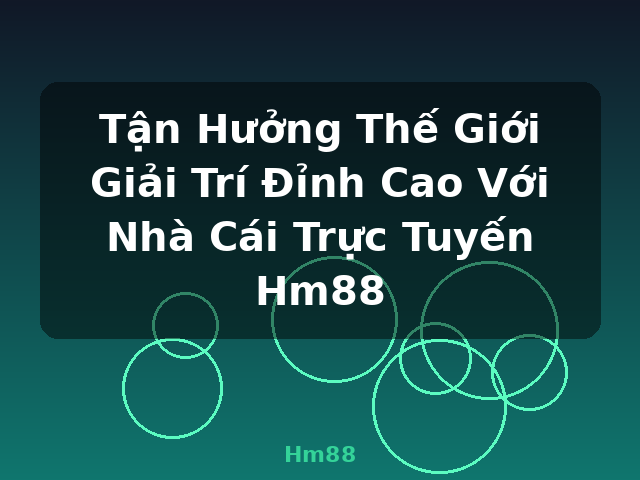 Tận Hưởng Thế Giới Giải Trí Đỉnh Cao Với Nhà Cái Trực Tuyến Hm88 - Hm88