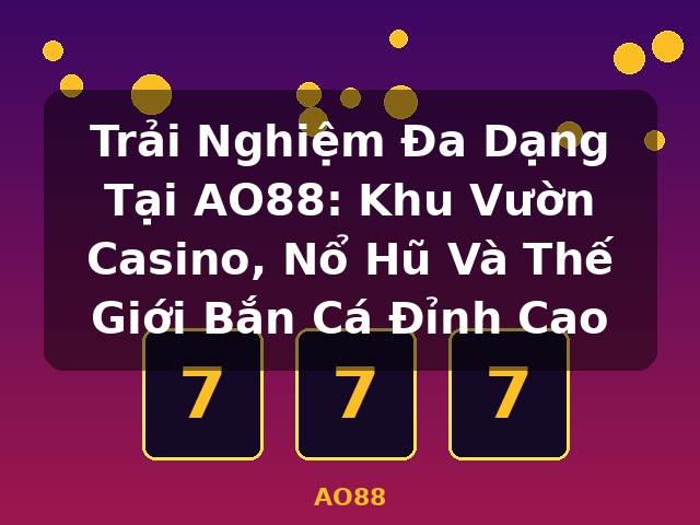 Trải Nghiệm Đa Dạng Tại AO88: Khu Vườn Casino, Nổ Hũ Và Thế Giới Bắn Cá Đỉnh Cao - AO88