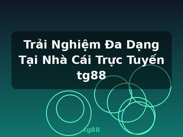 Trải Nghiệm Đa Dạng Tại Nhà Cái Trực Tuyến tg88 - tg88