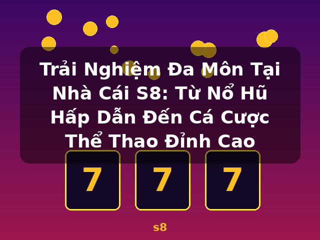 Trải Nghiệm Đa Môn Tại Nhà Cái S8: Từ Nổ Hũ Hấp Dẫn Đến Cá Cược Thể Thao Đỉnh Cao - s8