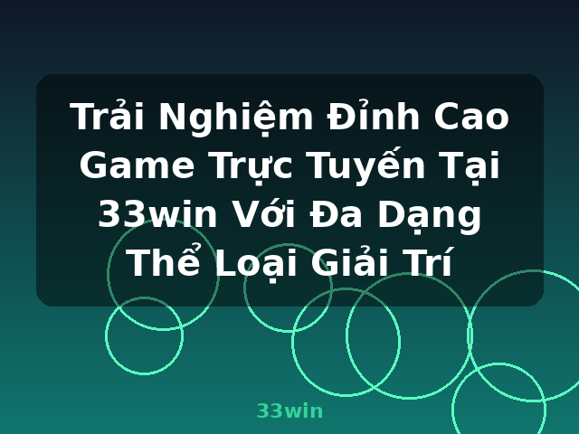 Trải Nghiệm Đỉnh Cao Game Trực Tuyến Tại 33win Với Đa Dạng Thể Loại Giải Trí - 33win