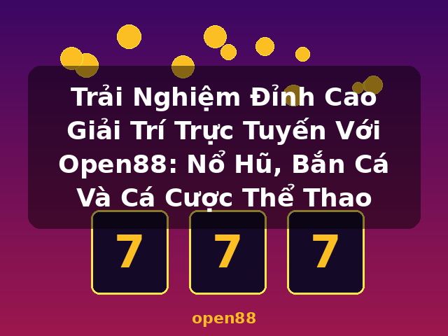 Trải Nghiệm Đỉnh Cao Giải Trí Trực Tuyến Với Open88: Nổ Hũ, Bắn Cá Và Cá Cược Thể Thao - open88