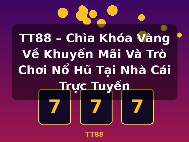 TT88 – Chìa Khóa Vàng Về Khuyến Mãi Và Trò Chơi Nổ Hũ Tại Nhà Cái Trực Tuyến - TT88