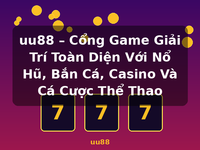 uu88 – Cổng Game Giải Trí Toàn Diện Với Nổ Hũ, Bắn Cá, Casino Và Cá Cược Thể Thao - uu88