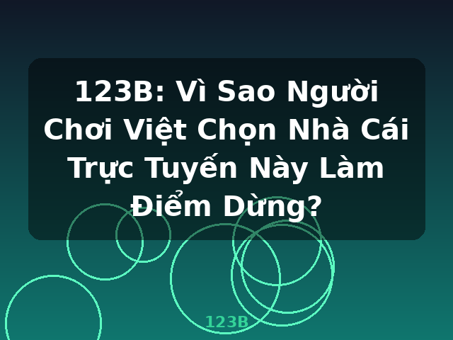123B: Vì Sao Người Chơi Việt Chọn Nhà Cái Trực Tuyến Này Làm Điểm Dừng? - 123B