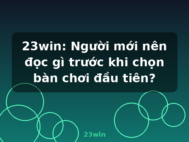 23win: Người mới nên đọc gì trước khi chọn bàn chơi đầu tiên? - 23win