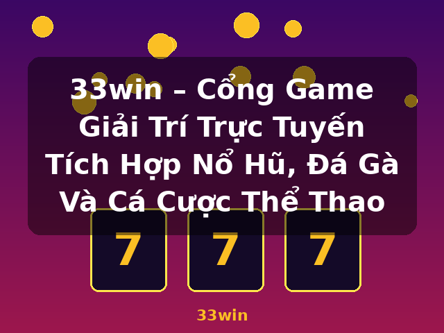 33win – Cổng Game Giải Trí Trực Tuyến Tích Hợp Nổ Hũ, Đá Gà Và Cá Cược Thể Thao - 33win