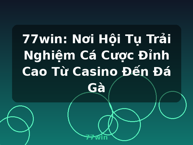 77win: Nơi Hội Tụ Trải Nghiệm Cá Cược Đỉnh Cao Từ Casino Đến Đá Gà - 77win
