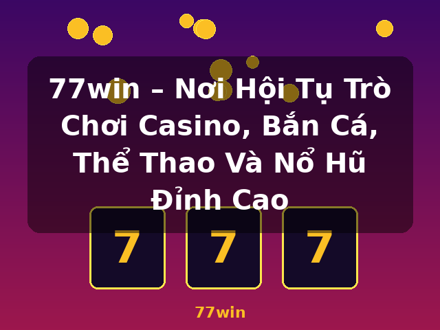 77win – Nơi Hội Tụ Trò Chơi Casino, Bắn Cá, Thể Thao Và Nổ Hũ Đỉnh Cao - 77win