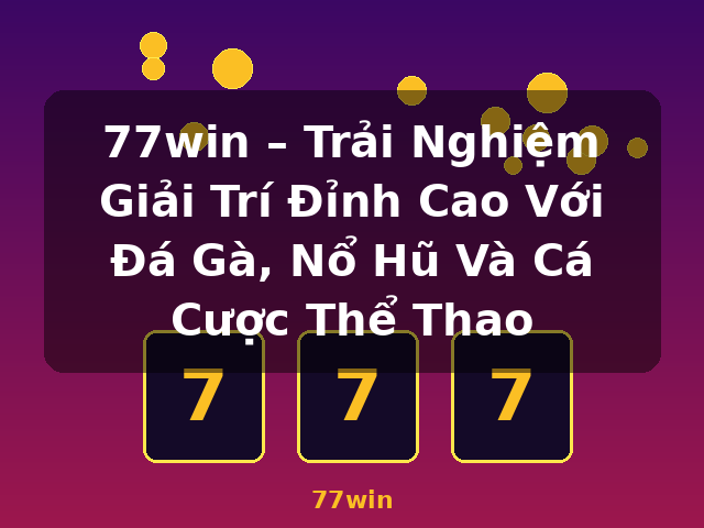 77win – Trải Nghiệm Giải Trí Đỉnh Cao Với Đá Gà, Nổ Hũ Và Cá Cược Thể Thao - 77win
