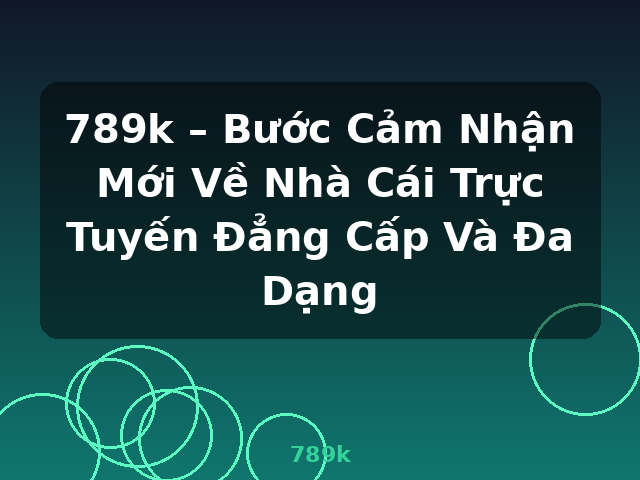 789k – Bước Cảm Nhận Mới Về Nhà Cái Trực Tuyến Đẳng Cấp Và Đa Dạng - 789k 789k – Bước Cảm Nhận Mới Về Nhà Cái Trực Tuyến Đẳng Cấp Và Đa Dạng - 789k