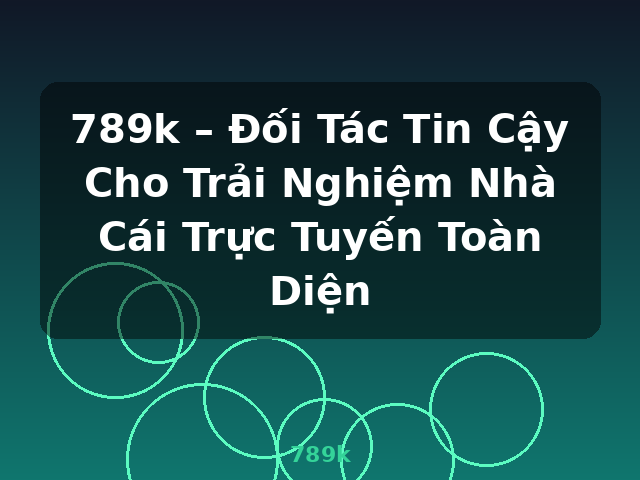 789k – Đối Tác Tin Cậy Cho Trải Nghiệm Nhà Cái Trực Tuyến Toàn Diện - 789k