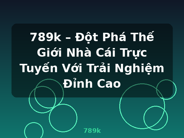 789k – Đột Phá Thế Giới Nhà Cái Trực Tuyến Với Trải Nghiệm Đỉnh Cao - 789k