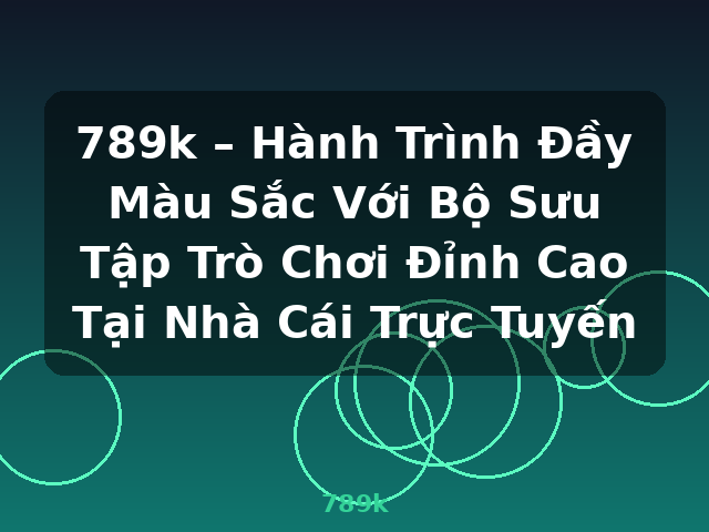 789k – Hành Trình Đầy Màu Sắc Với Bộ Sưu Tập Trò Chơi Đỉnh Cao Tại Nhà Cái Trực Tuyến - 789k