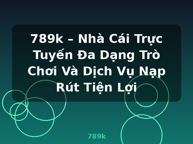 789k – Nhà Cái Trực Tuyến Đa Dạng Trò Chơi Và Dịch Vụ Nạp Rút Tiện Lợi - 789k