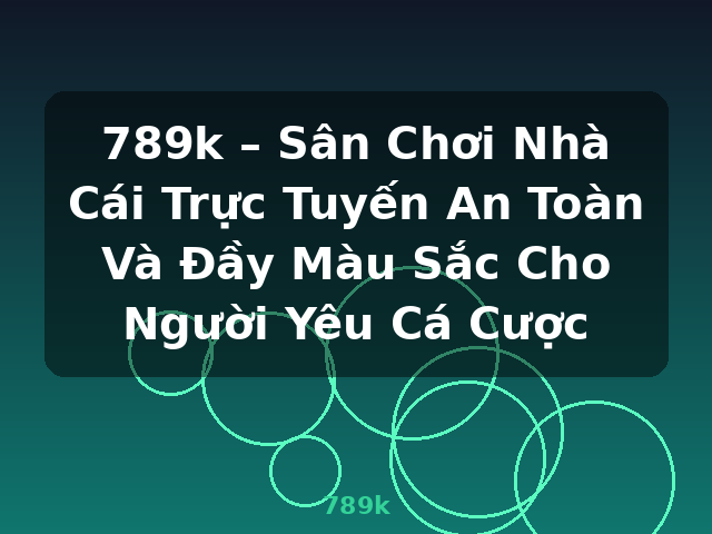 789k – Sân Chơi Nhà Cái Trực Tuyến An Toàn Và Đầy Màu Sắc Cho Người Yêu Cá Cược - 789k