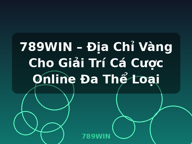 789WIN – Địa Chỉ Vàng Cho Giải Trí Cá Cược Online Đa Thể Loại - 789WIN