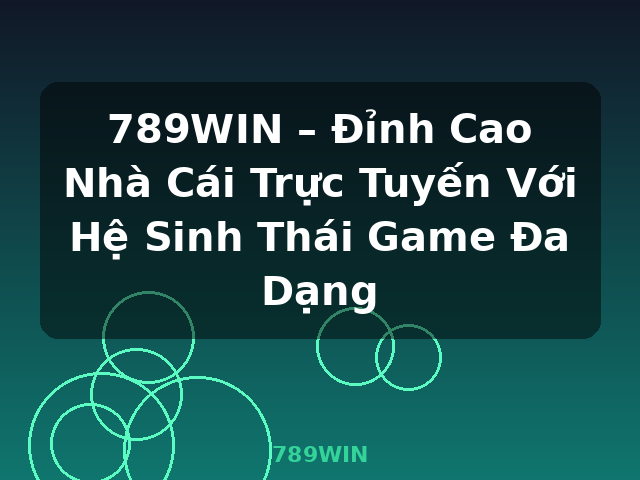 789WIN – Đỉnh Cao Nhà Cái Trực Tuyến Với Hệ Sinh Thái Game Đa Dạng - 789WIN