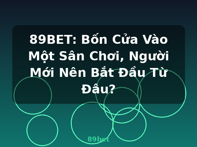 89BET: Bốn Cửa Vào Một Sân Chơi, Người Mới Nên Bắt Đầu Từ Đâu? - 89bet
