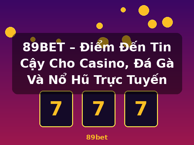 89BET – Điểm Đến Tin Cậy Cho Casino, Đá Gà Và Nổ Hũ Trực Tuyến - 89bet 89BET – Điểm Đến Tin Cậy Cho Casino, Đá Gà Và Nổ Hũ Trực Tuyến - 89bet