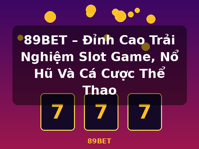 89BET – Đỉnh Cao Trải Nghiệm Slot Game, Nổ Hũ Và Cá Cược Thể Thao - 89BET