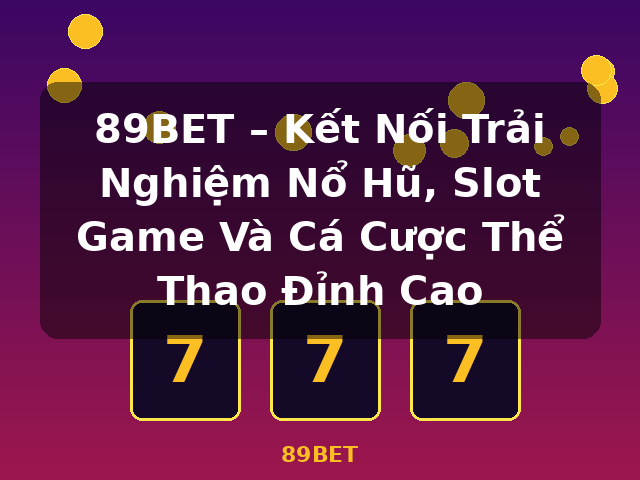 89BET – Kết Nối Trải Nghiệm Nổ Hũ, Slot Game Và Cá Cược Thể Thao Đỉnh Cao - 89BET 89BET – Kết Nối Trải Nghiệm Nổ Hũ, Slot Game Và Cá Cược Thể Thao Đỉnh Cao - 89BET