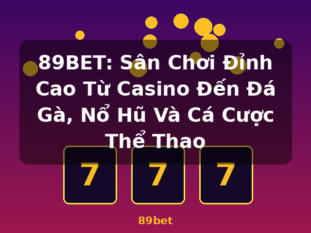 89BET: Sân Chơi Đỉnh Cao Từ Casino Đến Đá Gà, Nổ Hũ Và Cá Cược Thể Thao - 89bet