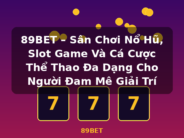 89BET – Sân Chơi Nổ Hũ, Slot Game Và Cá Cược Thể Thao Đa Dạng Cho Người Đam Mê Giải Trí - 89BET