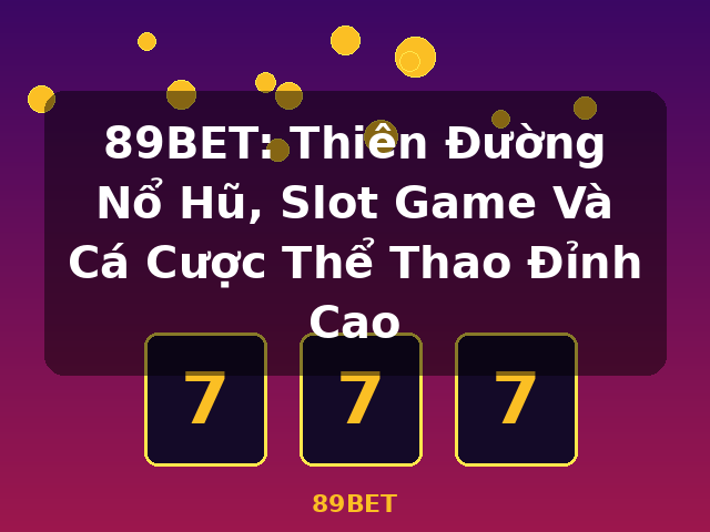 89BET: Thiên Đường Nổ Hũ, Slot Game Và Cá Cược Thể Thao Đỉnh Cao - 89BET