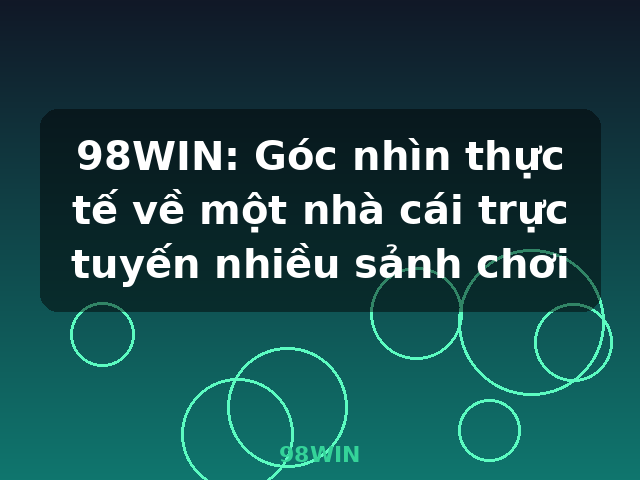98WIN: Góc nhìn thực tế về một nhà cái trực tuyến nhiều sảnh chơi - 98WIN 98WIN: Góc nhìn thực tế về một nhà cái trực tuyến nhiều sảnh chơi - 98WIN