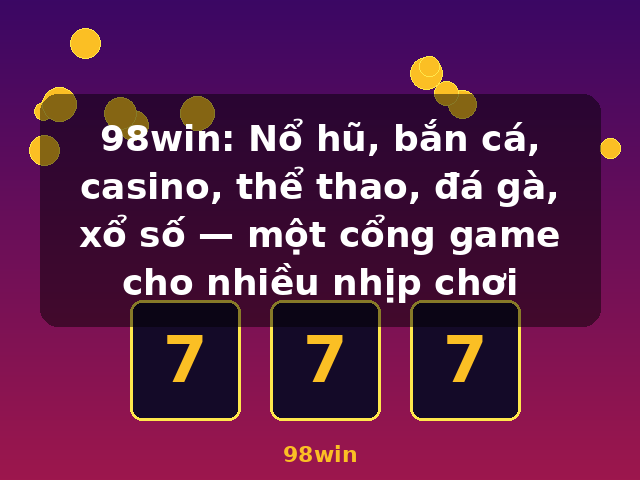 98win: Nổ hũ, bắn cá, casino, thể thao, đá gà, xổ số — một cổng game cho nhiều nhịp chơi - 98win