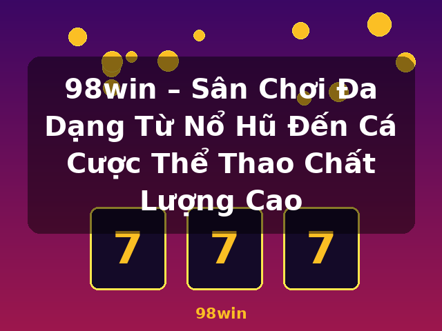 98win – Sân Chơi Đa Dạng Từ Nổ Hũ Đến Cá Cược Thể Thao Chất Lượng Cao - 98win
