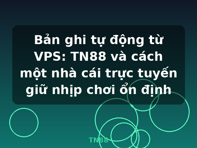 Bản ghi tự động từ VPS: TN88 và cách một nhà cái trực tuyến giữ nhịp chơi ổn định - TN88 Bản ghi tự động từ VPS: TN88 và cách một nhà cái trực tuyến giữ nhịp chơi ổn định - TN88