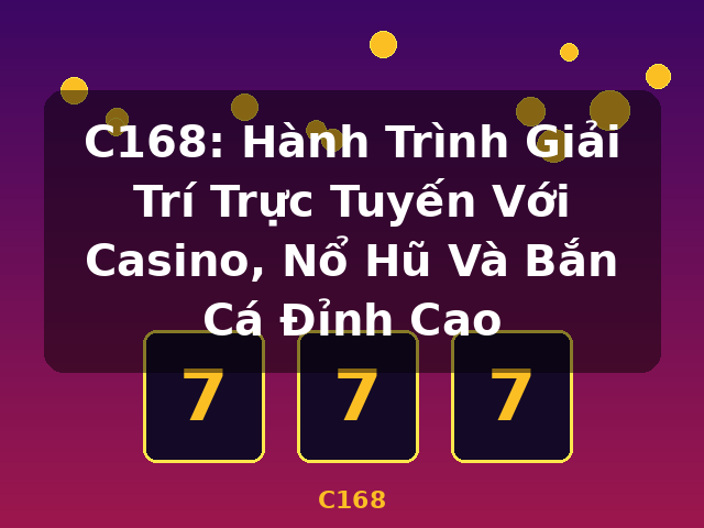C168: Hành Trình Giải Trí Trực Tuyến Với Casino, Nổ Hũ Và Bắn Cá Đỉnh Cao - C168