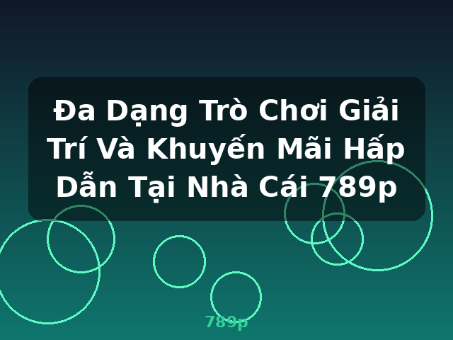 Đa Dạng Trò Chơi Giải Trí Và Khuyến Mãi Hấp Dẫn Tại Nhà Cái 789p - 789p