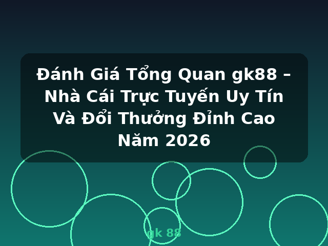 Đánh Giá Tổng Quan gk88 – Nhà Cái Trực Tuyến Uy Tín Và Đổi Thưởng Đỉnh Cao Năm 2026 - gk 88 Đánh Giá Tổng Quan gk88 – Nhà Cái Trực Tuyến Uy Tín Và Đổi Thưởng Đỉnh Cao Năm 2026 - gk 88