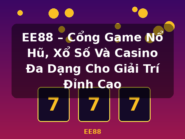 EE88 – Cổng Game Nổ Hũ, Xổ Số Và Casino Đa Dạng Cho Giải Trí Đỉnh Cao - EE88